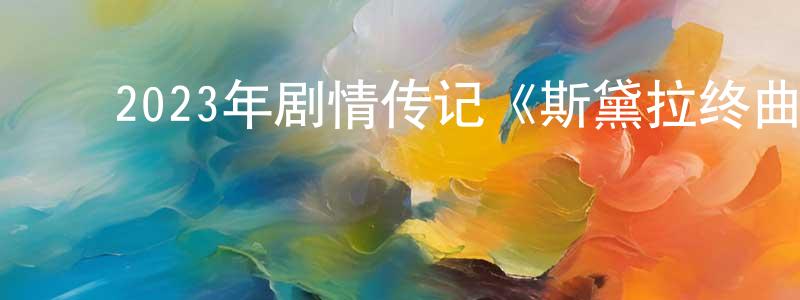 ﻿岑高雷的网络影视资源,﻿2023年剧情传记《斯黛拉终曲》BD德语中字迅雷下载_电影天堂